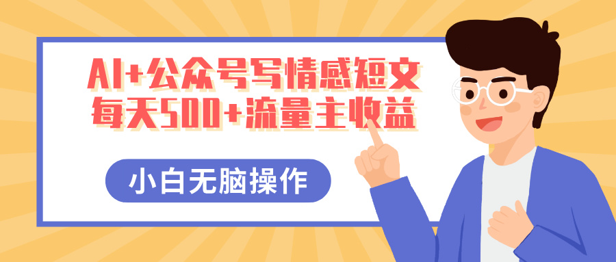 AI+公众号写情感短文,每天500+流量主收益,多号矩阵无脑操作,小白轻松上手,保姆级教程