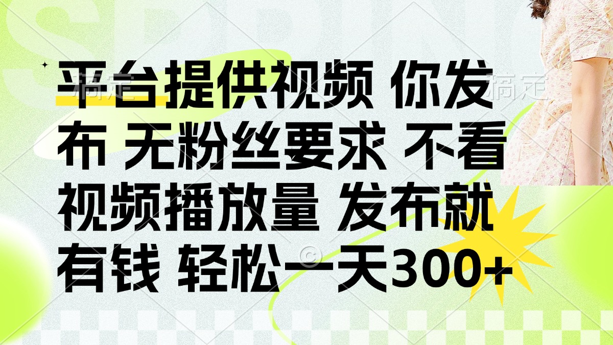 发布平台提供视频就有钱 无粉丝要求 不看视频播放量 发布就有钱 一天300+
