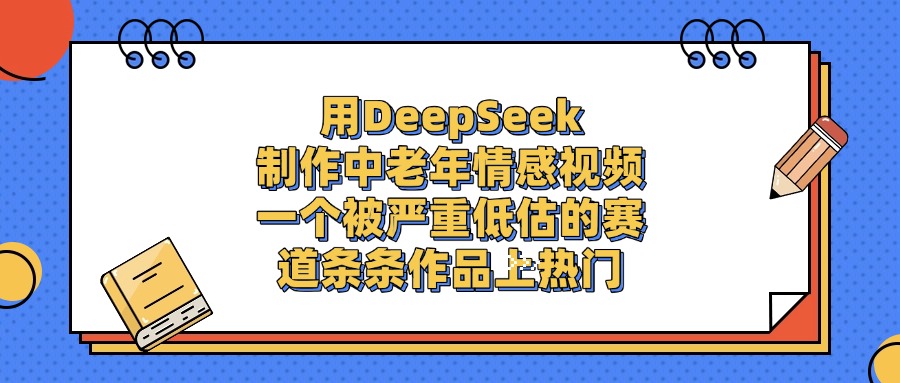用DeepSeek制作中老年情感视频，一个被严重低估的赛道，条条作品上热门