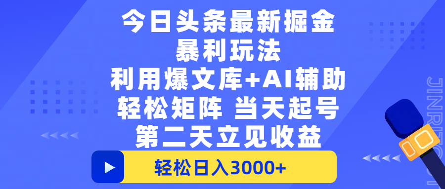 今日头条最新掘金暴利玩法，利用爆文+AI辅助，轻松矩阵、当天起号，简单粗暴第二天立见收益，轻松日入3000+，大平台永久可操作