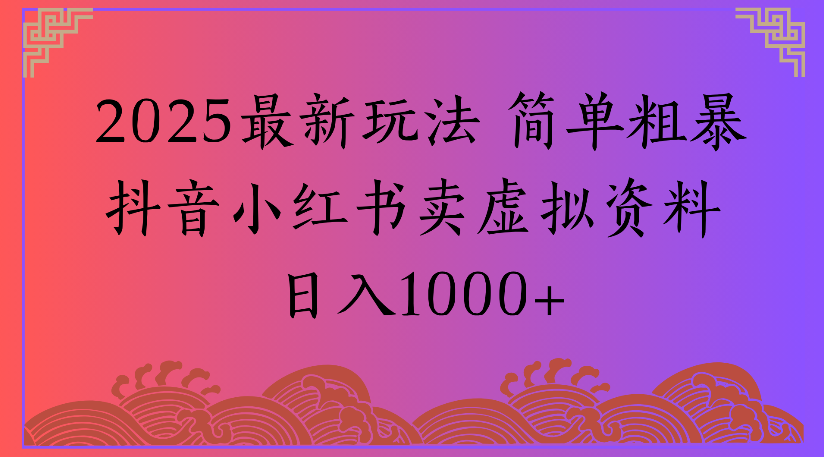 2025最新玩法 简单粗暴抖音小红书卖虚拟资料日入1000+