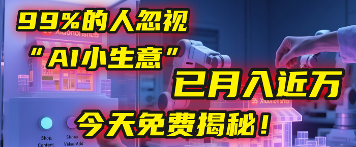 这个被99%的人忽视的“AI小生意”，我学员已月入近万，今天免费揭秘！