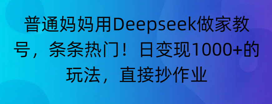 “普通妈妈用Deepseek做家教号，条条热门！日变现1000+的玩法，直接抄作业”