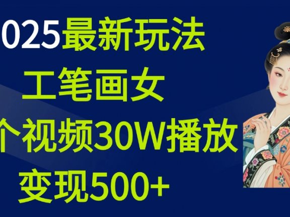 2025最新玩法,工笔画美女,一个视频30万播放变现500+