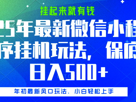 25年最新微信小程序挂机玩法,挂起来就有钱,保底日入500+
