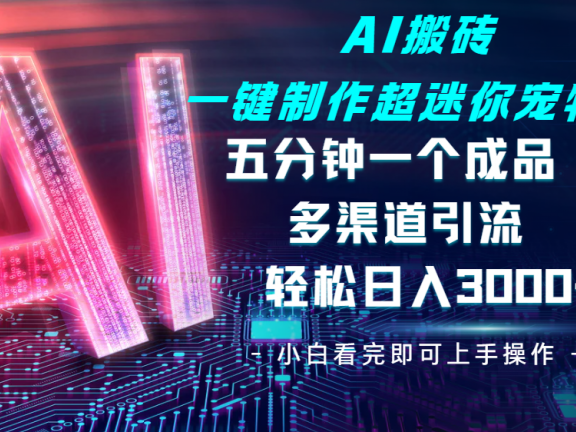 Ai 搬砖一键制作超迷你宠物图，五分钟一个成品，多渠道引流，轻松日入 3000➕