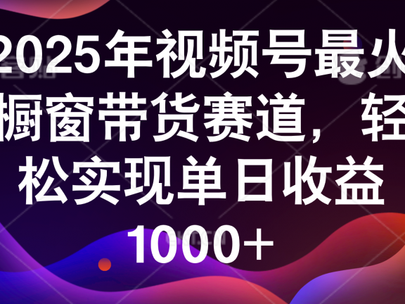2025年视频号最火橱窗带货赛道,轻松实现单日收益1000+