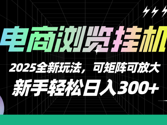【电商浏览挂机】 2025全新玩法，新手轻松日入300+可矩阵可放大