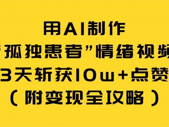 用AI制作“孤独患者”情绪视频，3天斩获10w+点赞（附变现全攻略）